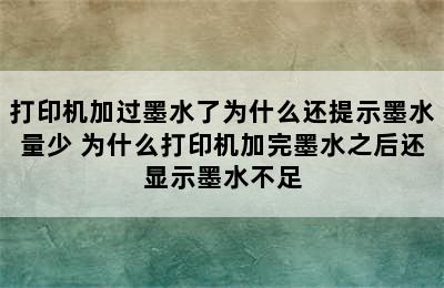 打印机加过墨水了为什么还提示墨水量少 为什么打印机加完墨水之后还显示墨水不足